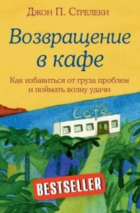 Джон П. Стрелеки - Возвращение в кафе. Как избавиться от груза проблем и поймать волну удачи