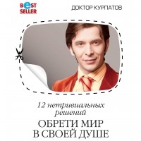Андрей Курпатов - 12 нетривиальных решений. Обрети мир в своей душе