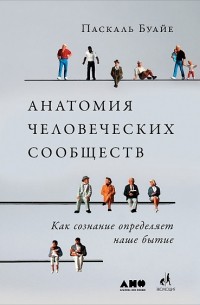 Паскаль Буайе - Анатомия человеческих сообществ. Как сознание определяет наше бытие