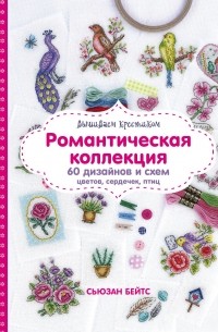 Сьюзан Бейтс - Вышиваем крестиком. Романтическая коллекция. Схемы для вышивки цветов, сердечек, птиц