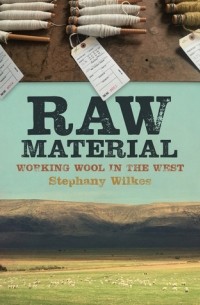 Стефани Уилкс - Raw Material: Working Wool in the West
