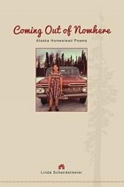 Линда Шандельмайер - Coming Out of Nowhere: Alaska Homestead Poems
