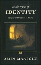 Amin Maalouf - In the Name of Identity: Violence and the Need to Belong