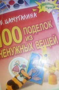 Елена Евгеньевна Цамуталина - 100 поделок из ненужных вещей