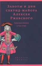  - Заботы и дни секунд-майора Алексея Ржевского: Записная книжка (1755–1759)
