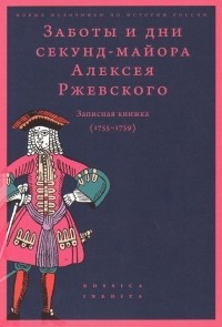  - Заботы и дни секунд-майора Алексея Ржевского: Записная книжка (1755–1759)