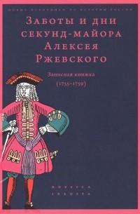 - Заботы и дни секунд-майора Алексея Ржевского: Записная книжка (1755–1759)