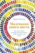 Маленькая книга цвета: Как использовать потенциал цветовой гаммы, чтобы изменить свою жизнь