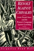 Жаклин Дауд Холл - Revolt Against Chivalry: Jessie Daniel Ames and the Women&#039;s Campaign Against Lynching