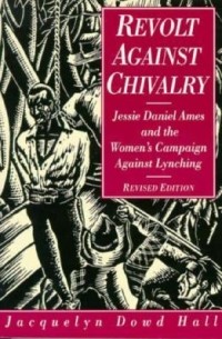 Жаклин Дауд Холл - Revolt Against Chivalry: Jessie Daniel Ames and the Women's Campaign Against Lynching
