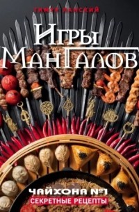 Тимур Ланский - Игры мангалов. Секретные рецепты «Чайхона №1»