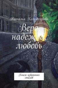 Наталья Комиссарова - Вера, надежда, любовь. Книга избранных стихов