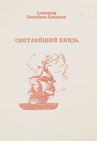 Александр Беззубцев-Кондаков - Светлейший князь