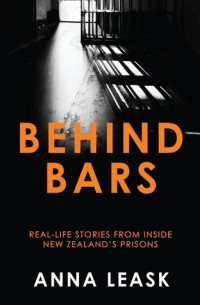 Анна Лиск - Behind Bars: Real Life Stories from Inside New Zealand's Prisons