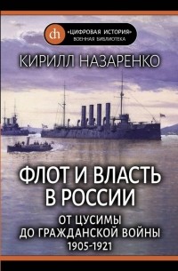 Кирилл Назаренко - Флот и власть в России. От Цусимы до Гражданской войны (1905–1921)