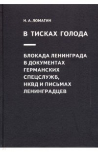 Никита Ломагин - В тисках голода. Блокада Ленинграда в документах германских спецслужб, НКВД и письмах ленинградцев