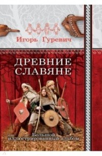 Игорь Гуревич - Древние славяне. Большой иллюстрированный альбом