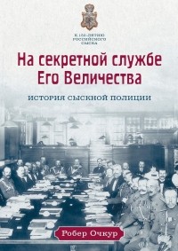 Робер Очкур - На секретной службе Его Величества. История Сыскной полиции