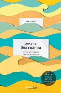 Ник Вуйчич - Жизнь без границ. Путь к потрясающе счастливой жизни