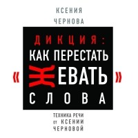 Ксения Чернова - Дикция: Как перестать жевать слова