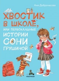 Анна Доброчасова - Хвостик в школе, или Первоклашные истории Сони Грушиной