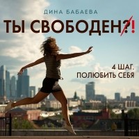 Дина Бабаева - Ты свободен! ШАГ 4: Полюбить себя