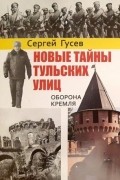 Сергей Гусев - Новые тайны тульских улиц. Оборона кремля