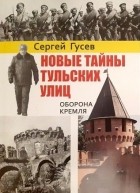 Сергей Гусев - Новые тайны тульских улиц. Оборона кремля