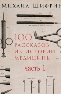 Михаил Шифрин - 100 рассказов из истории медицины. Часть 1 