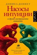 Дэниел Деннет - Насосы интуиции и другие инструменты мышления