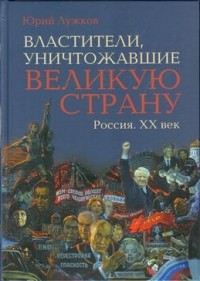 Юрий Лужков - Властители, уничтожавшие великую страну. Россия. ХХ век