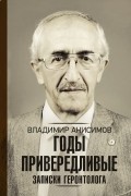 Владимир Анисимов - Годы привередливые. Записки геронтолога