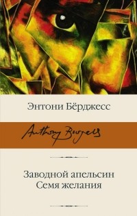 Энтони Бёрджесс - Заводной апельсин. Семя желания (сборник)