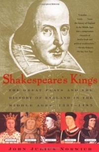 John Julius Norwich - Shakespeare's Kings: The Great Plays and the History of England in the Middle Ages: 1337-1485
