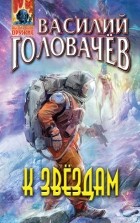 Василий Головачёв - К звёздам (сборник)