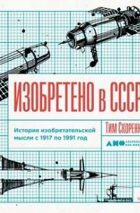 Тим Скоренко - Изобретено в СССР: История изобретательской мысли с 1917 по 1991 год