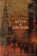 Джулиан Барнс - Артур и Джордж