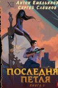 Антон Емельянов, Сергей Савинов - Последняя петля. Книга 3