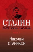 Николай Стариков - Сталин. После войны. Книга первая. 1945-1948