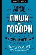 Татьяна Кузнецова - Пиши и говори! Сторителлинг как инструмент для счастья и бизнеса