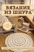 Оксана Аксенова - Вязание из шнура. Простые и стильные проекты для вязания крючком