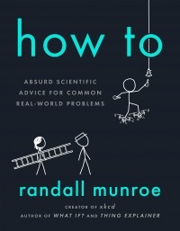 Рэндалл Манро - How To: Absurd Scientific Advice for Common Real-World Problems
