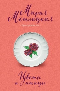 Мария Метлицкая - Цветы и птицы (сборник)