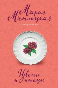 Мария Метлицкая - Цветы и птицы (сборник)