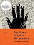 René Redzepi - The Noma Guide to Fermentation: Including koji, kombuchas, shoyus, misos, vinegars, garums, lacto-ferments, and black fruits and vegetables (Foundations of Flavor)