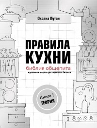 Оксана Путан - Правила кухни: библия общепита. Идеальная модель ресторанного бизнеса. Книга 1: Теория