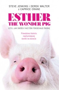 Стив Дженкинс - Esther the Wonder Pig, czyli jak dwóch facetów pokochało świnię
