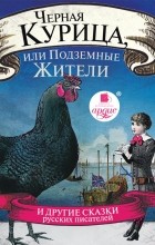 без автора - Черная курица, или Подземные жители и другие сказки русских писателей (сборник)