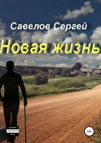 Сергей Савелов - Новая жизнь. Книга 1. Сергей Савелов