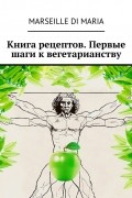 Книга рецептов. Первые шаги к вегетарианству